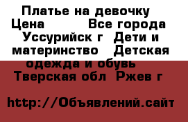 Платье на девочку › Цена ­ 500 - Все города, Уссурийск г. Дети и материнство » Детская одежда и обувь   . Тверская обл.,Ржев г.